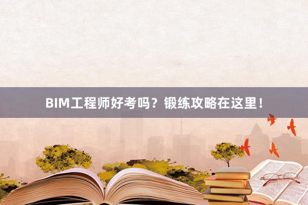 BIM工程师好考吗？锻练攻略在这里！
