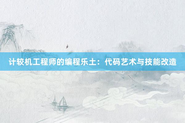 计较机工程师的编程乐土：代码艺术与技能改造